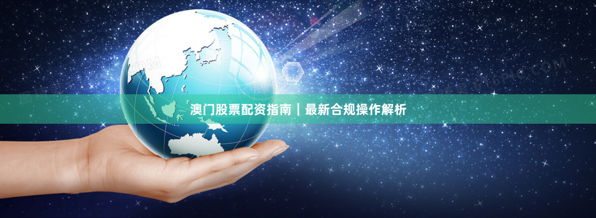 澳门股票配资指南|最新合规操作解析