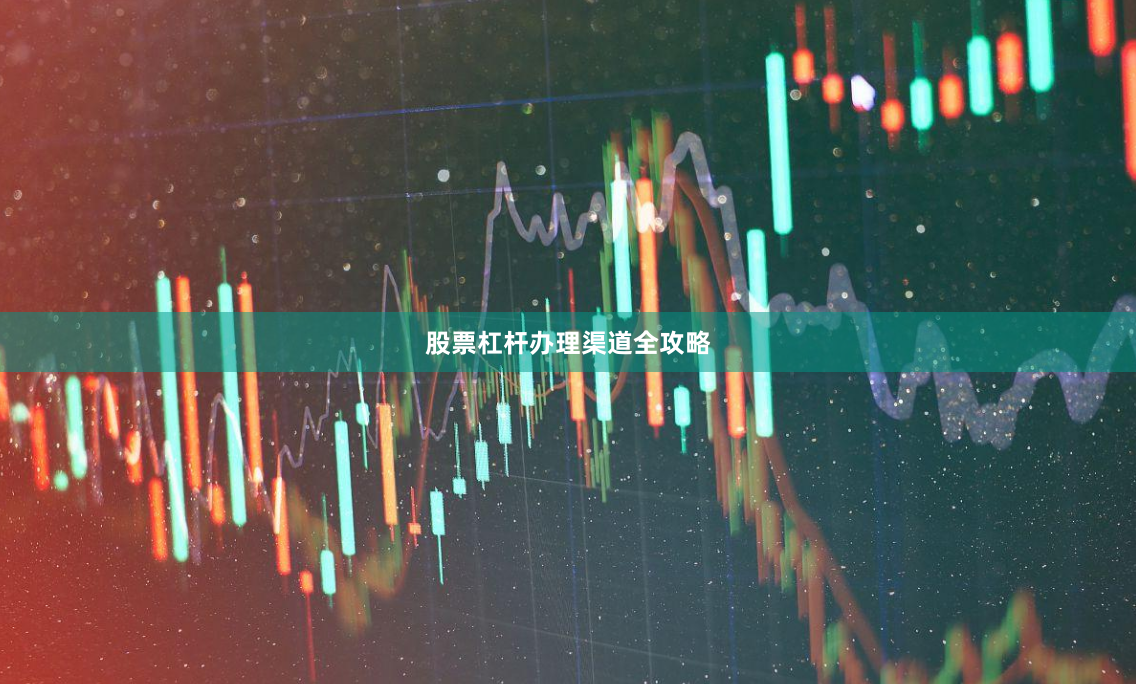 股票杠杆办理渠道全攻略