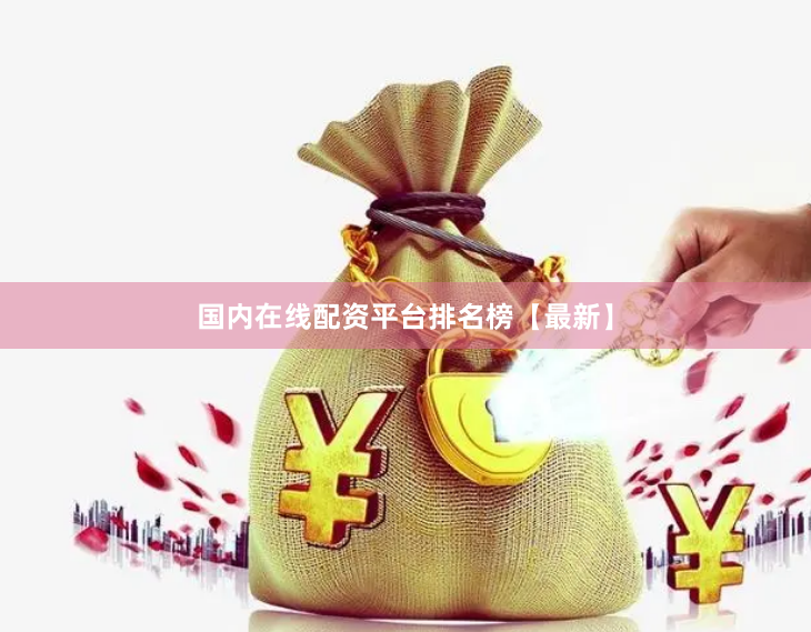 国内在线配资平台排名榜【最新】