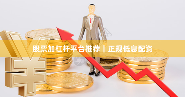 股票加杠杆平台推荐|正规低息配资