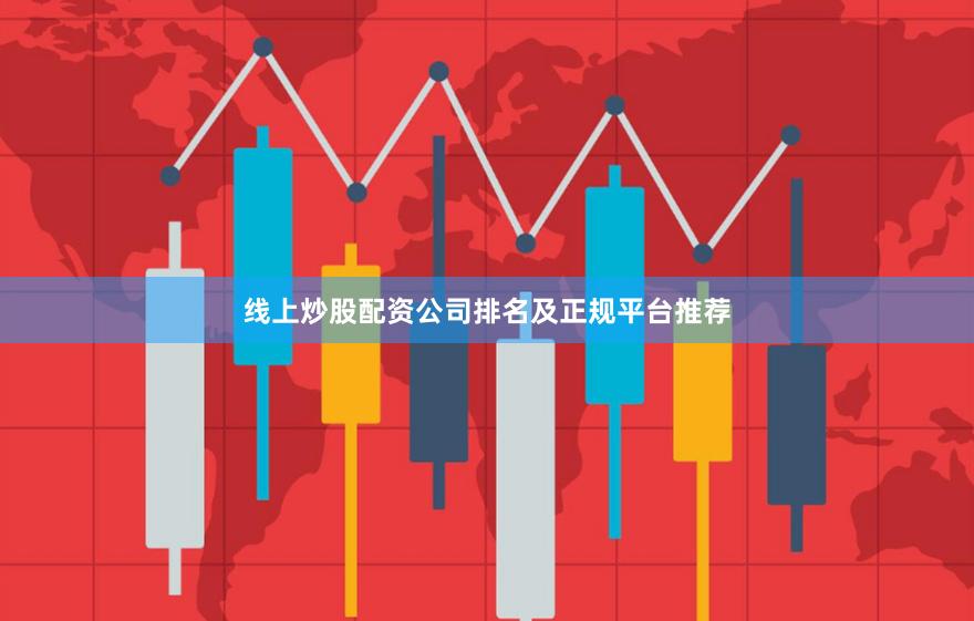 线上炒股配资公司排名及正规平台推荐