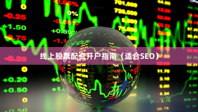 线上股票配资开户指南(适合SEO)