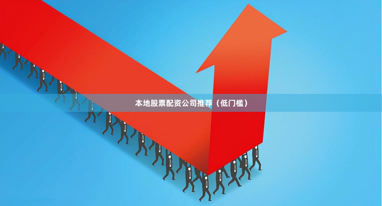 本地股票配资公司推荐(低门槛)